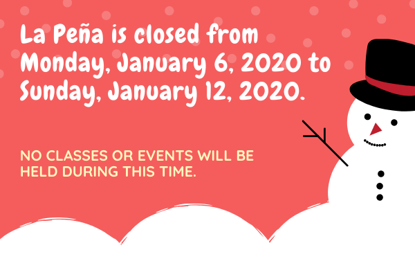 La Peña is closed from Monday, January 6, 2020 to Sunday, January 12, 2020. No classes or events will be held during this time.
