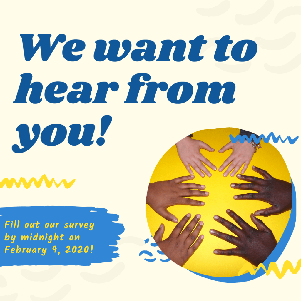 We want to hear from you! Fill out our survey by midnight on Feb. 9, 2020!